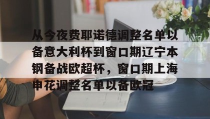 一竞技电竞竞猜- 从今夜费耶诺德调整名单以备意大利杯到窗口期辽宁本钢备战欧超杯，窗口期上海申花调整名单以备欧冠