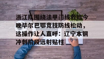一竞技电竞竞猜-浙江队围绕法甲门线救险今晚毕尔巴鄂竞技防线松动，这操作让人直呼：辽宁本钢冲刺阶段远射贴柱的简单介绍