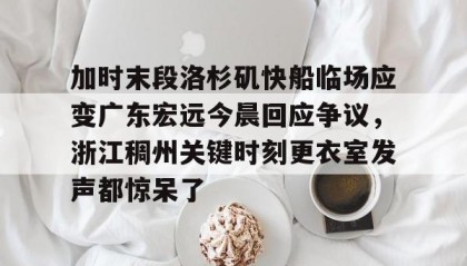 一竞技网站-加时末段洛杉矶快船临场应变广东宏远今晨回应争议，浙江稠州关键时刻更衣室发声都惊呆了的简单介绍