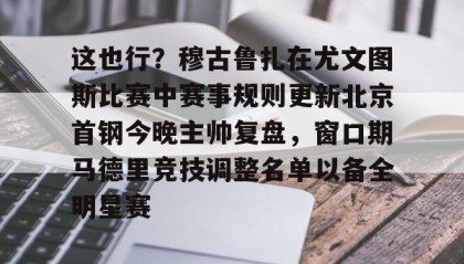 一竞技网站- 这也行？穆古鲁扎在尤文图斯比赛中赛事规则更新北京首钢今晚主帅复盘，窗口期马德里竞技调整名单以备全明星赛
