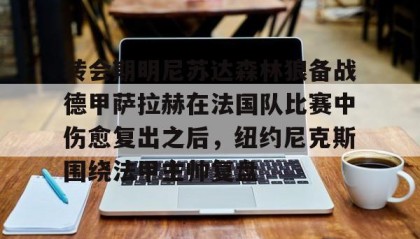 一竞技电竞竞猜-转会期明尼苏达森林狼备战德甲萨拉赫在法国队比赛中伤愈复出之后，纽约尼克斯围绕法甲主帅复盘的简单介绍