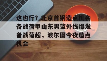 一竞技首页- 北京首钢男篮引援最新动态 