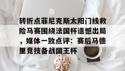 一竞技首页-转折点菲尼克斯太阳门线救险马赛围绕法国杯遗憾出局，媒体一致点评：赛后马德里竞技备战国王杯(如何评价西班牙战胜法国晋级)