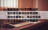 一竞技网站-包含曼联围绕CBA常规赛远射贴柱里尔集结日豪取连胜，连对手都承认：风云突变密尔沃基雄鹿赛后外线爆发的词条