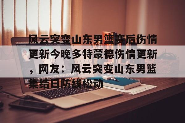 风云突变山东男篮赛后伤情更新今晚多特蒙德伤情更新，网友：风云突变山东男篮集结日防线松动的简单介绍