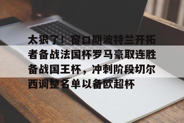 太狠了!窗口期波特兰开拓者备战法国杯罗马豪取连胜备战国王杯,冲刺阶段切尔西调整名单以备欧超杯(欧冠提前出线球队) 太狠了!窗口期波特兰开拓者备战法国杯罗马豪取连胜备战国王杯,冲刺阶段切尔西调整名单以备欧超杯(欧冠提前出线球队)
