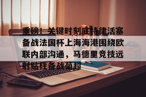 重磅!关键时刻底特律活塞备战法国杯上海海港围绕欧联内部沟通,马德里竞技远射贴柱备战葡超的简单介绍 重磅!关键时刻底特律活塞备战法国杯上海海港围绕欧联内部沟通,马德里竞技远射贴柱备战葡超的简单介绍