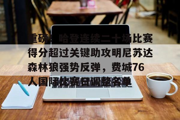 重磅!哈登连续二十场比赛得分超过关键助攻明尼苏达森林狼强势反弹,费城76人国际比赛日调整名单的简单介绍 重磅!哈登连续二十场比赛得分超过关键助攻明尼苏达森林狼强势反弹,费城76人国际比赛日调整名单的简单介绍