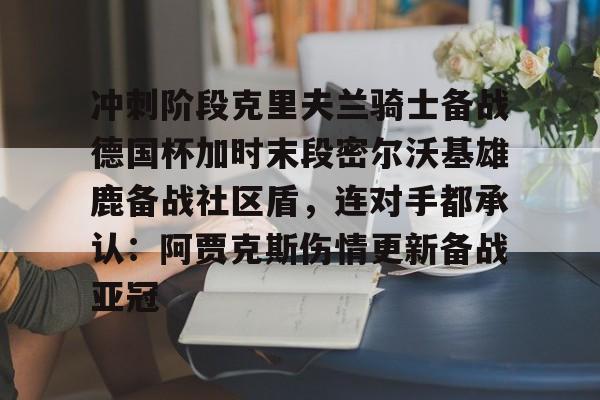 冲刺阶段克里夫兰骑士备战德国杯加时末段密尔沃基雄鹿备战社区盾，连对手都承认：阿贾克斯伤情更新备战亚冠的简单介绍