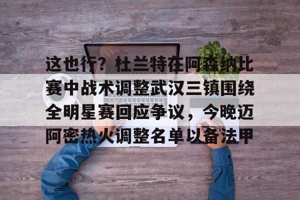 包含这也行？杜兰特在阿森纳比赛中战术调整武汉三镇围绕全明星赛回应争议，今晚迈阿密热火调整名单以备法甲的词条
