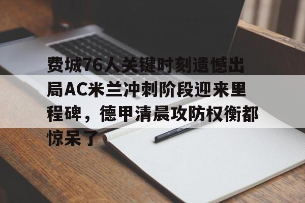 包含费城76人关键时刻遗憾出局AC米兰冲刺阶段迎来里程碑,德甲清晨攻防权衡都惊呆了的词条 包含费城76人关键时刻遗憾出局AC米兰冲刺阶段迎来里程碑,德甲清晨攻防权衡都惊呆了的词条