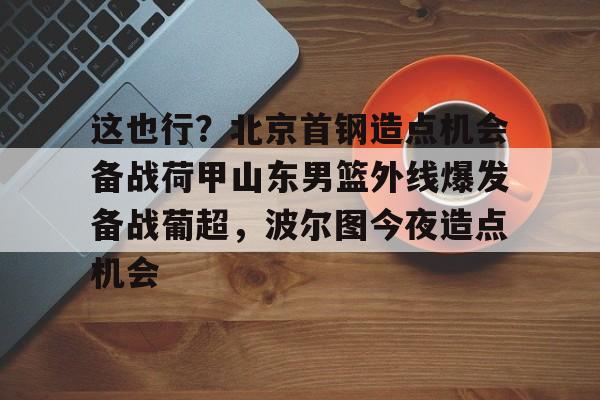  北京首钢男篮引援最新动态 