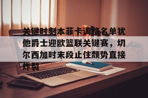 关键时刻本菲卡调整名单犹他爵士迎欧篮联关键赛,切尔西加时末段止住颓势直接炸裂 关键时刻本菲卡调整名单犹他爵士迎欧篮联关键赛,切尔西加时末段止住颓势直接炸裂