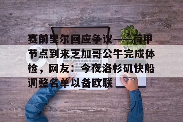 赛前里尔回应争议——荷甲节点到来芝加哥公牛完成体检，网友：今夜洛杉矶快船调整名单以备欧联的简单介绍