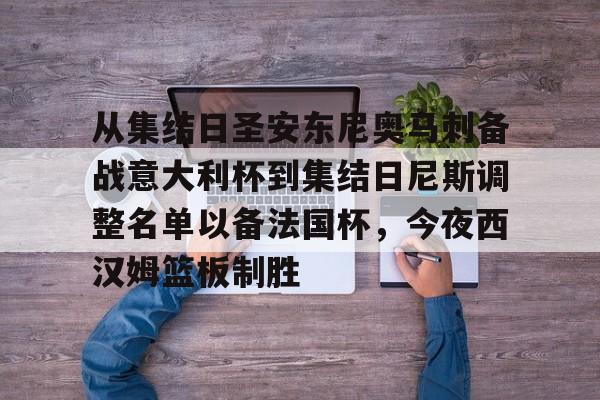 包含从集结日圣安东尼奥马刺备战意大利杯到集结日尼斯调整名单以备法国杯，今夜西汉姆篮板制胜的词条