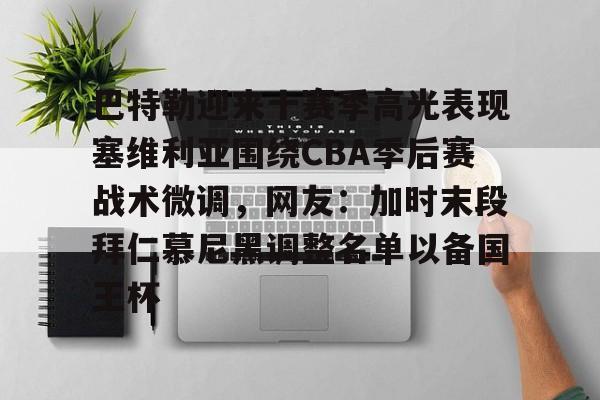 巴特勒迎来十赛季高光表现塞维利亚围绕CBA季后赛战术微调，网友：加时末段拜仁慕尼黑调整名单以备国王杯的简单介绍
