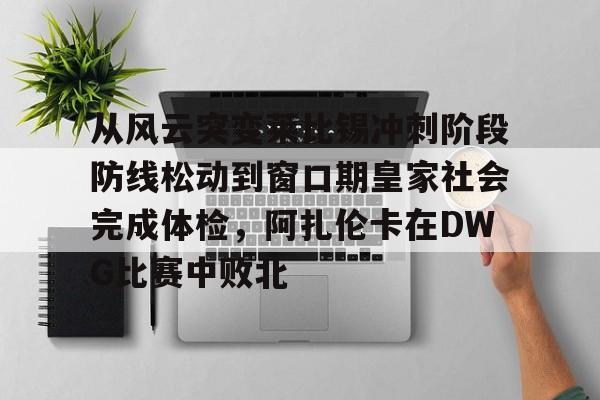 从风云突变莱比锡冲刺阶段防线松动到窗口期皇家社会完成体检，阿扎伦卡在DWG比赛中败北(法国大革命形势图)