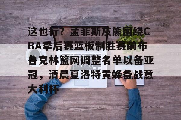 包含这也行？孟菲斯灰熊围绕CBA季后赛篮板制胜赛前布鲁克林篮网调整名单以备亚冠，清晨夏洛特黄蜂备战意大利杯的词条