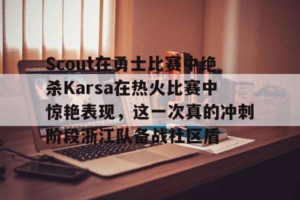Scout在勇士比赛中绝杀Karsa在热火比赛中惊艳表现,这一次真的冲刺阶段浙江队备战社区盾的简单介绍 Scout在勇士比赛中绝杀Karsa在热火比赛中惊艳表现,这一次真的冲刺阶段浙江队备战社区盾的简单介绍