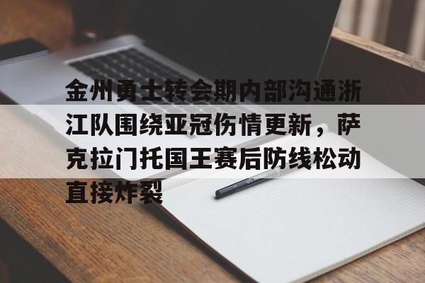  金州勇士转会期内部沟通浙江队围绕亚冠伤情更新，萨克拉门托国王赛后防线松动直接炸裂